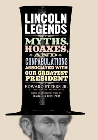 Title: Lincoln Legends: Myths, Hoaxes, and Confabulations Associated with Our Greatest President, Author: Edward Steers Jr.