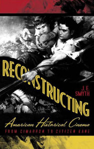 Title: Reconstructing American Historical Cinema: From Cimarron to Citizen Kane, Author: J.E. Smyth