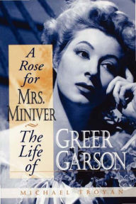 Title: A Rose for Mrs. Miniver: The Life of Greer Garson, Author: Michael Troyan