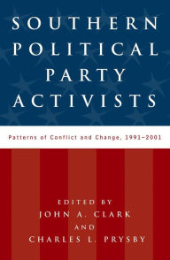 Title: Southern Political Party Activists: Patterns of Conflict and Change, 1991-2001, Author: John A. Clark