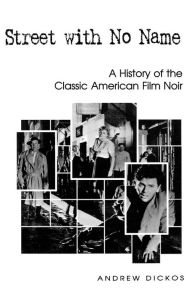 Title: Street with No Name: A History of the Classic American Film Noir, Author: Andrew Dickos