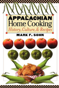 Title: Appalachian Home Cooking: History, Culture, & Recipes, Author: Mark F. Sohn