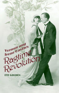 Title: Vernon and Irene Castle's Ragtime Revolution, Author: Eve Golden