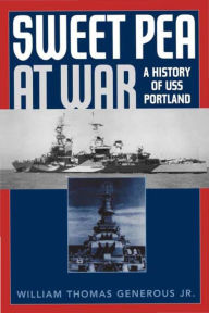 Title: Sweet Pea at War: A History of USS Portland, Author: William Thomas Generous Jr.