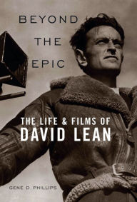Title: Beyond the Epic: The Life and Films of David Lean, Author: Gene D. Phillips
