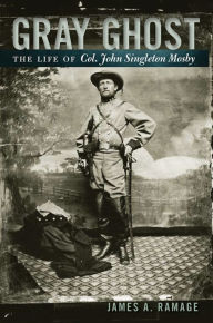 Title: Gray Ghost: The Life of Col. John Singleton Mosby, Author: James A. Ramage