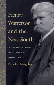 Title: Henry Watterson and the New South: The Politics of Empire, Free Trade, and Globalization, Author: Daniel S. Margolies