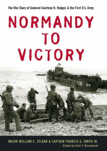 Normandy to Victory: The War Diary of General Courtney H. Hodges & the First U.S. Army