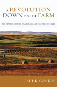 Title: A Revolution Down on the Farm: The Transformation of American Agriculture since 1929, Author: Paul K. Conkin