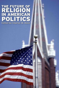 Title: The Future of Religion in American Politics, Author: Charles W. Dunn