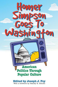 Title: Homer Simpson Goes To Washington: American Politics Through Popular Culture, Author: Joseph J. Foy