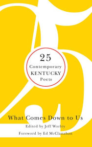 Title: What Comes Down to Us: 25 Contemporary Kentucky Poets, Author: Jeff Worley