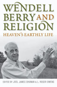 Title: Wendell Berry and Religion: Heaven's Earthly Life, Author: Joel James Shuman