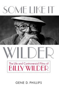 Title: Some Like It Wilder: The Life and Controversial Films of Billy Wilder, Author: Gene D. Phillips