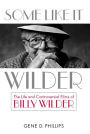 Some Like It Wilder: The Life and Controversial Films of Billy Wilder