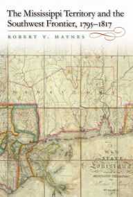 Title: The Mississippi Territory and the Southwest Frontier, 1795-1817, Author: Robert V. Haynes