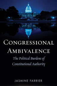 Title: Congressional Ambivalence: The Political Burdens of Constitutional Authority, Author: Jasmine Farrier