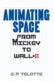 Title: Animating Space: From Mickey to WALL-E, Author: J.P.  Telotte