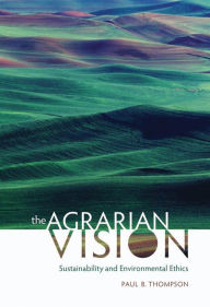 Title: The Agrarian Vision: Sustainability and Environmental Ethics, Author: Paul B. Thompson