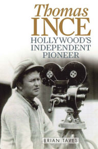 Title: Thomas Ince: Hollywood's Independent Pioneer, Author: Brian Taves