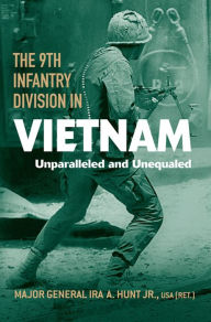 Title: The 9th Infantry Division in Vietnam: Unparalleled and Unequaled, Author: Ira A. Hunt Jr.