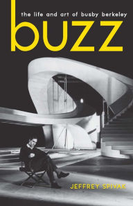 Title: Buzz: The Life and Art of Busby Berkeley, Author: Jeffrey Spivak