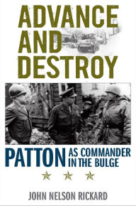 Title: Advance and Destroy: Patton as Commander in the Bulge, Author: John Nelson Rickard