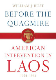 Title: Before the Quagmire: American Intervention in Laos, 1954-1961, Author: William J. Rust