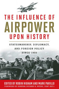 Title: The Influence of Airpower upon History: Statesmanship, Diplomacy, and Foreign Policy since 1903, Author: Robin Higham