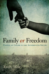 Title: Family or Freedom: People of Color in the Antebellum South, Author: Emily West