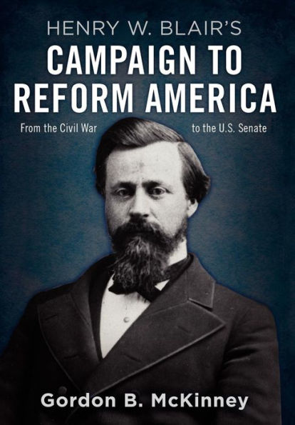 Henry W. Blair's Campaign to Reform America: From the Civil War U.S. Senate