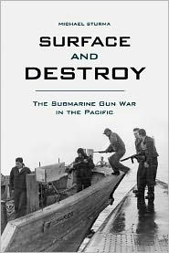 Title: Surface and Destroy: The Submarine Gun War in the Pacific, Author: Michael Sturma
