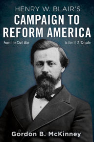 Title: Henry W. Blair's Campaign to Reform America: From the Civil War to the U.S. Senate, Author: Gordon B. McKinney