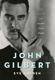 Title: John Gilbert: The Last of the Silent Film Stars, Author: Eve Golden