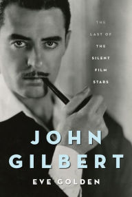 Title: John Gilbert: The Last of the Silent Film Stars, Author: Eve Golden