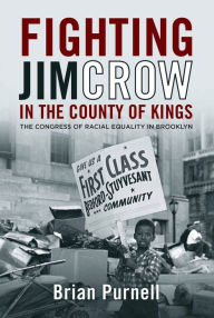 Title: Fighting Jim Crow in the County of Kings: The Congress of Racial Equality in Brooklyn, Author: Brian Purnell