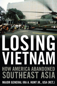 Title: Losing Vietnam: How America Abandoned Southeast Asia, Author: Ira A. Hunt Jr.