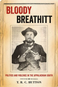 Title: Bloody Breathitt: Politics and Violence in the Appalachian South, Author: T.R.C. Hutton