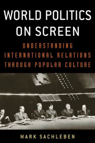 Title: World Politics on Screen: Understanding International Relations through Popular Culture, Author: Mark A. Sachleben