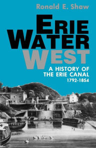 Title: Erie Water West: A History of the Erie Canal, 1792-1854, Author: Ronald E. Shaw