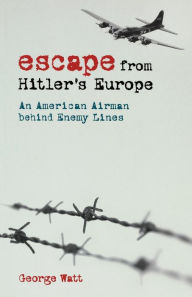 Title: Escape from Hitler's Europe: An American Airman behind Enemy Lines, Author: George Watt