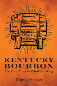 Title: Kentucky Bourbon: The Early Years of Whiskeymaking, Author: Henry G. Crowgey