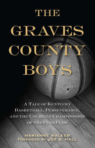 Title: The Graves County Boys: A Tale of Kentucky Basketball, Perseverance, and the Unlikely Championship of the Cuba Cubs, Author: Marianne Walker