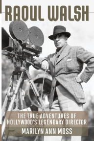 Title: Raoul Walsh: The True Adventures of Hollywood's Legendary Director, Author: Marilyn Ann Moss