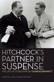 Title: Hitchcock's Partner in Suspense: The Life of Screenwriter Charles Bennett, Author: Charles Bennett