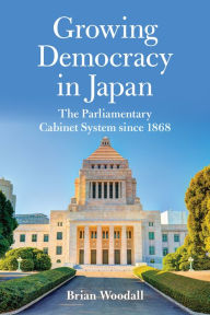 Title: Growing Democracy in Japan: The Parliamentary Cabinet System since 1868, Author: Brian Woodall