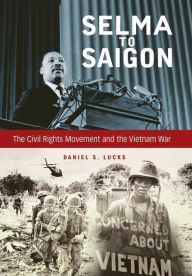 Title: Selma to Saigon: The Civil Rights Movement and the Vietnam War, Author: Daniel S. Lucks