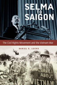 Title: Selma to Saigon: The Civil Rights Movement and the Vietnam War, Author: Daniel S. Lucks