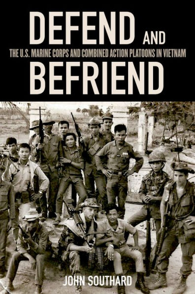 Defend and Befriend: The U.S. Marine Corps Combined Action Platoons Vietnam