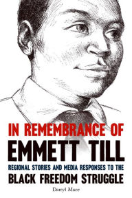 Title: In Remembrance of Emmett Till: Regional Stories and Media Responses to the Black Freedom Struggle, Author: Darryl Mace
